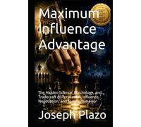 Maximum Influence Advantage: The Hidden Science, Psychology, and Tradecraft of Persuasion, Influence, Negotiation, and Human Behavior