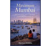 MAXIMUM MUMBAI The Spirit, Energy, and Everyday Magic of India’s Most Unstoppable City