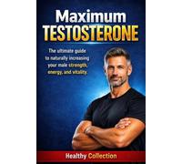 Maximum Testosterone: The ultimate guide to naturally increasing your male strength, energy, and vitality.