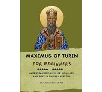 Maximus of Turin for Beginners: Understanding His Life, Homilies, and Role in Church History (THE FORGOTTEN FATHERS)