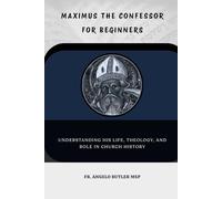 Maximus the Confessor for Beginners: Understanding His Life, Theology, and Role in Church History (THE FORGOTTEN FATHERS)