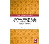 Maxwell Anderson and the Classical Tradition: The Muses in America (Routledge Monographs in Classical Studies)