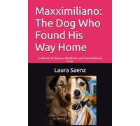 Maxximiliano: The Dog Who Found His Way Home: A Memoir of Rescue, Resilience, and Unconditional Love