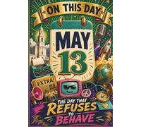 May 13: The Day That Refuses to Behave (On This Day...)