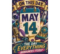 May 14: The Day Everything Announces Itself (On This Day...)