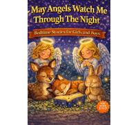 May Angels Watch Me Through The Night: Bedtime Stories for Girls and Boys: Parables, Prayers, Reflections, Scriptures, and Life Lessons, Ages 2-8