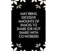 May Bring Excessive Amounts Of Snacks To Share Or Not Share With Co-workers: Notebook with Funny Saying On Cover for Friends, School, Family, Office, ... Santa, Birthday, Staff Manager (6x9 inches)
