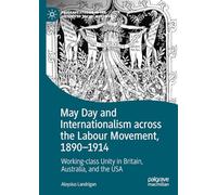 May Day and Internationalism across the Labour Movement, 1890-1914: Working-class Unity in Britain, Australia, and the USA (Palgrave Studies in the History of Social Movements)
