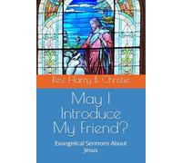 May I Introduce My Friend?: Evangelical Sermons About Jesus (Selected Sermons of Rev. Harry B. Christie)