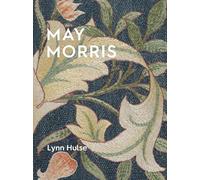 May Morris The Essence and Soul of Beautiful Embroidery /anglais
