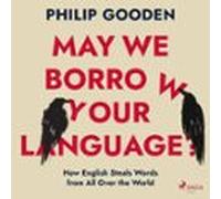 May We Borrow Your Language?: How English Steals Words From All Over The World