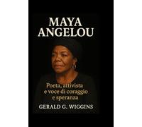 MAYA ANGELOU: Poeta, attivista e voce di coraggio e speranza (WIGGINS BIOGRAPHY PAGE)