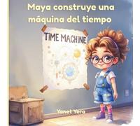 Maya construye una máquina del tiempo: Una historia sobre inventos, viajes y grandes ideas