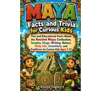 Maya Facts and Trivia for Curious Kids: Fun and Educational Facts About the Ancient Maya Civilization, Temples, Kings, Writing, Nature, Daily Life, ... and Traditions for Curious Kids Ages 7-12