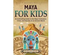 Maya for Kids: An Enthralling Guide to the Maya Civilization, Cities, and Secrets of an Ancient World