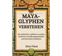 MAYA-GLYPHEN VERSTEHEN: Ein praktischer Leitfaden zu antiken Symbolen, Entzifferungstechniken und kulturellen Einblicken