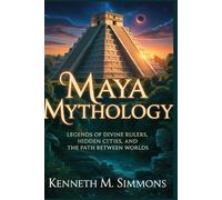 MAYA MYTHOLOGY: Legends of Divine Rulers, Hidden Cities, and the Path Between Worlds (World Mythologies)