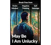 Maybe, I Am Unlucky: Break Free from Victim Mindset, Negative Thinking, and Self-Sabotage to Change Your Life