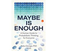 MAYBE IS ENOUGH: A Human Guide to Probabilistic Thinking for Everyone