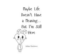 Maybe Life Doesn’t Have a Meaning... But I’m Still Here