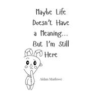 Maybe Life Doesn’t Have a Meaning... But I’m Still Here