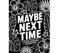 Maybe Next Time: A Passive Aggressive Coloring Book: A Monochrome Coloring Book for Adults Featuring Sarcastic Sayings, Snarky Quotes, Bold Black and ... Artwork, Stress Relief and Mindful Relaxation
