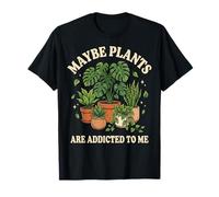 Maybe Plants Are Addicted To Me Jardinero Camiseta
