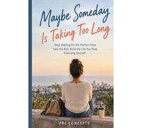 Maybe Someday Is Taking Too Long: Stop Waiting for the Perfect Time: Take the Risk, Build the Life You Keep Promising Yourself