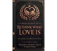MAYBE WE NEED TO RETHINK WHAT LOVE IS: Reframing Love Beyond Fantasy: 1
