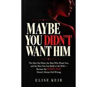 Maybe You Didn’t Want Him: The Man You Want, the Man Who Wants You, and the Man You Can Build a Life With - Because the Wrong Man Doesn’t Always Feel Wrong.
