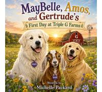 MayBelle, Amos, and Gertrude’s First Day at Triple G Farms: A Heartwarming Story About Friendship, Courage, and Finding Home (The Triple G Farms Adventures)