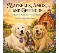 MayBelle, Amos, and Gertrude: The Story of MayBelle’s Forever Home: A Heartwarming True Story of Rescue, Adoption, and Finding a Forever Family