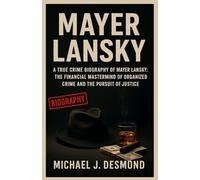 Mayer lansky: A True Crime Biography of Mayer Lansky: The Financial Mastermind of Organized Crime and the Pursuit of Justice