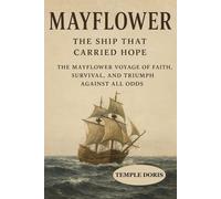 Mayflower: The Ship That Carried Hope: The Mayflower Voyage of Faith, Survival, and Triumph Against All Odds