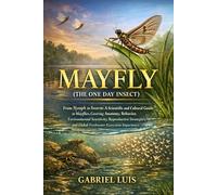 MAYFLY( THE ONE DAY INSECT): From Nymph to Swarm: A Scientific and Cultural Guide to Mayflies, Covering Anatomy, Behavior, Environmental Sensitivity, ... and Global Freshwater Ecosystem Importance.