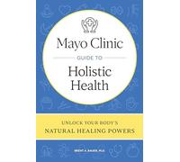 Mayo Clinic Guide to Holistic Health: Unlock your body's natural healing powers