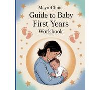 MAYO CLINIC GUIDE TO YOUR BABY FIRST YEARS WORKBOOK: The Complete Guide to Nurturing Your Baby from Birth to Toddlerhood