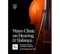 Mayo Clinic on Hearing and Balance Hear Better, Improve your balance and Enjoy life, 3rd Ed.: Hear Better, Improve Your Balance, Enjoy Life