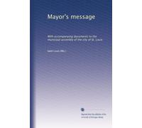 Mayor's message: With accompanying documents to the municipal assembly of the city of St. Louis