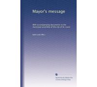 Mayor's message: With accompanying documents to the municipal assembly of the city of St. Louis
