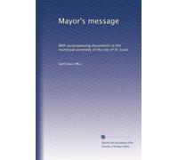 Mayor's message: With accompanying documents to the municipal assembly of the city of St. Louis