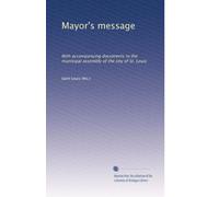 Mayor's message: With accompanying documents to the municipal assembly of the city of St. Louis