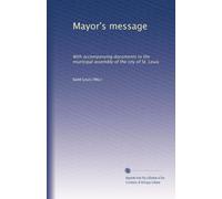 Mayor's message: With accompanying documents to the municipal assembly of the city of St. Louis