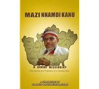 MAZI NNAMDI KANU, A DIVINE MESSENGER?: The Journey and Trajectory of a Fearless Soul