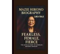 MAZIE HIRONO BIOGRAPHY: FEARLESS, FEMALE, FIERCE THE UNTOLD STORY OF AMERICA’S BOLDEST SENATOR
