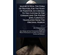 Mazor Le-pesa. The Form Of Prayers, For The Feast Of Passover; According To The Custom Of The German And The Polish Jews, Carefully Translated From The Original Hebrew