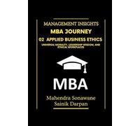 MBA Journey: 02 Applied Business Ethics: Universal Morality Leadership Wisdom and Ethical Workplaces: A selfstudy guide with modern global business ... Management Insights (Management Journey)