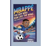 Mbappe: The Boy Who Ran Like the Wind: How a Super Fast Kid Became a Soccer Star