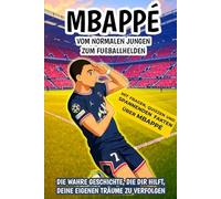 Mbappé: Vom normalen Jungen zum Fußballhelden: Die wahre Geschichte, die dir hilft, deine eigenen Träume zu verfolgen