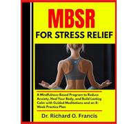 MBSR FOR STRESS RELIEF: A Mindfulness-Based Program to Reduce Anxiety, Heal Your Body, and Build Lasting Calm with Guided Meditations and an 8-Week Practice Plan